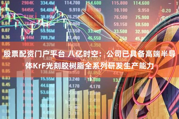 股票配资门户平台 八亿时空：公司已具备高端半导体KrF光刻胶树脂全系列研发生产能力