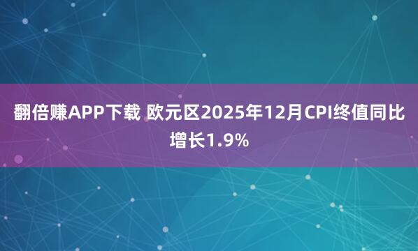 翻倍赚APP下载 欧元区2025年12月CPI终值同比增长1.9%