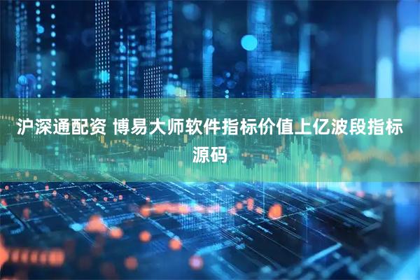 沪深通配资 博易大师软件指标价值上亿波段指标源码