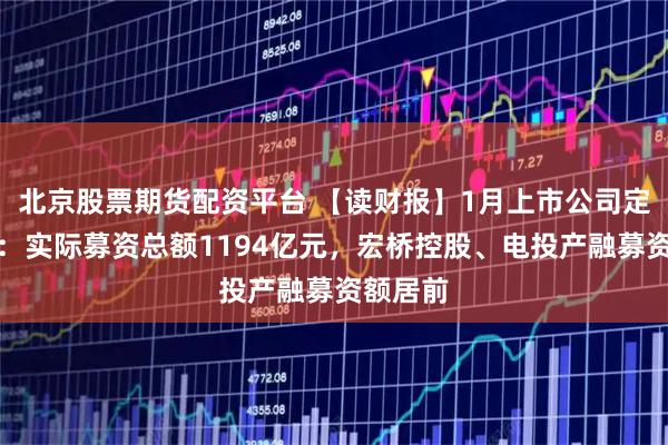 北京股票期货配资平台 【读财报】1月上市公司定增动态：实际募资总额1194亿元，宏桥控股、电投产融募资额居前