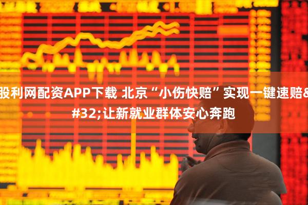 股利网配资APP下载 北京“小伤快赔”实现一键速赔 让新就业群体安心奔跑