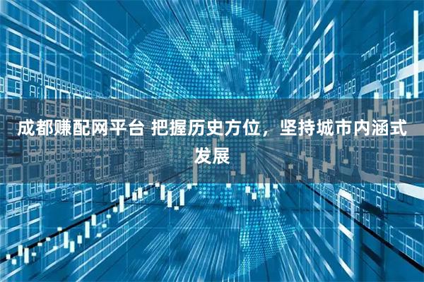 成都赚配网平台 把握历史方位，坚持城市内涵式发展