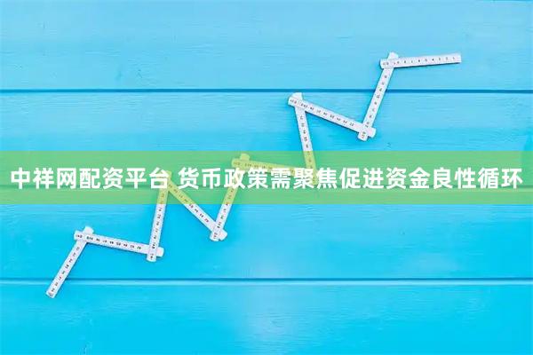 中祥网配资平台 货币政策需聚焦促进资金良性循环