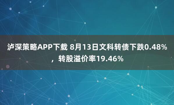 泸深策略APP下载 8月13日文科转债下跌0.48%，转股溢价率19.46%