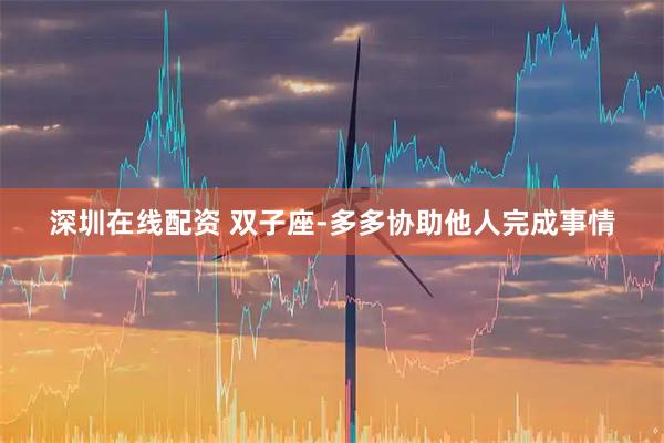 深圳在线配资 双子座-多多协助他人完成事情