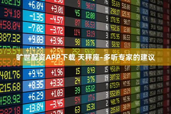 旷世配资APP下载 天秤座-多听专家的建议