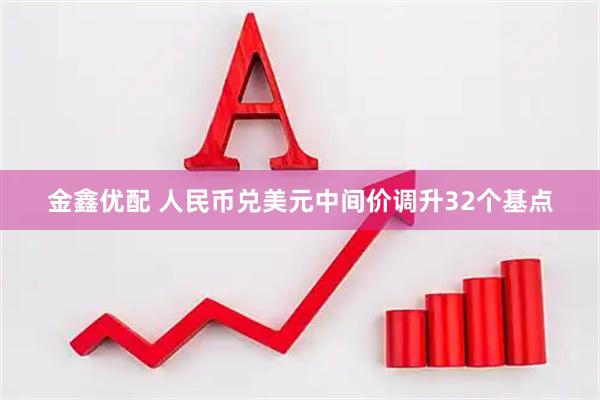 金鑫优配 人民币兑美元中间价调升32个基点